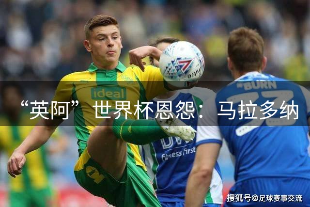 “英阿”世界杯恩怨：马拉多纳“上帝之手” 贝克汉姆的红牌