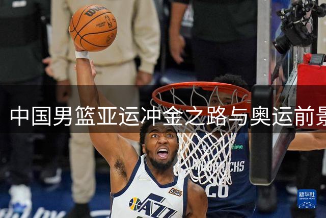 中国男篮亚运冲金之路与奥运前景分析