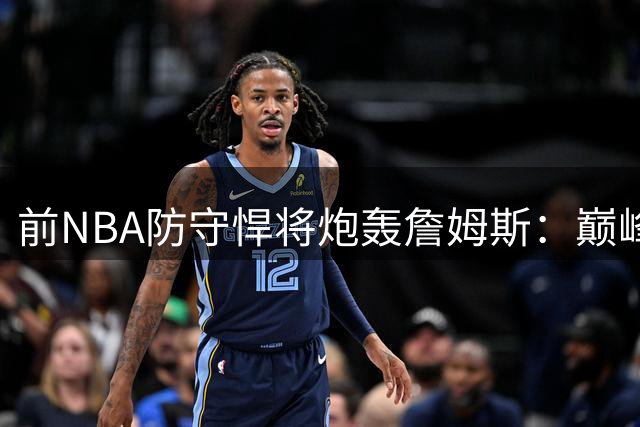 前NBA防守悍将炮轰詹姆斯：巅峰期避防杜兰特 靠最后2分钟刷防守荣誉