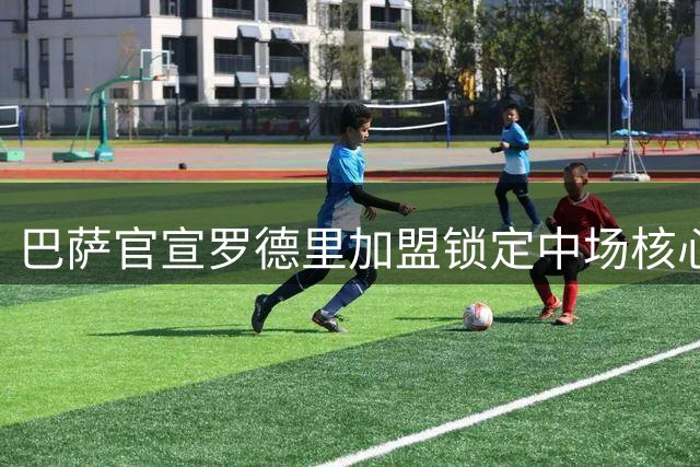 巴萨官宣罗德里加盟锁定中场核心 7100万欧签下西班牙国脚