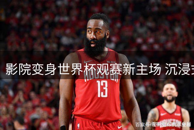 影院变身世界杯观赛新主场 沉浸式体验能否破解行业空窗期？