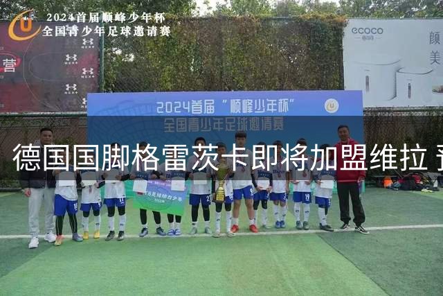 德国国脚格雷茨卡即将加盟维拉 预计签约至2029年