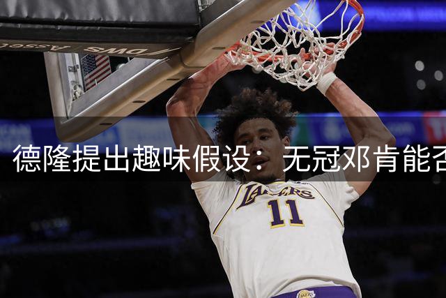 德隆提出趣味假设：无冠邓肯能否超越巴克利？