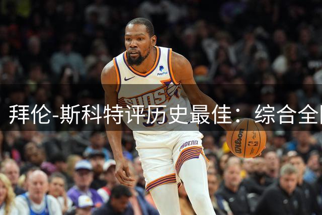 拜伦-斯科特评历史最佳：综合全阶段表现力挺贾巴尔
