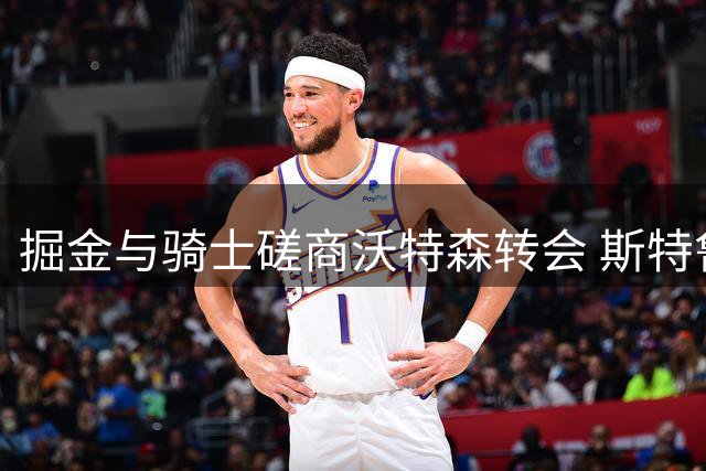 掘金与骑士磋商沃特森转会 斯特鲁斯或成交易筹码