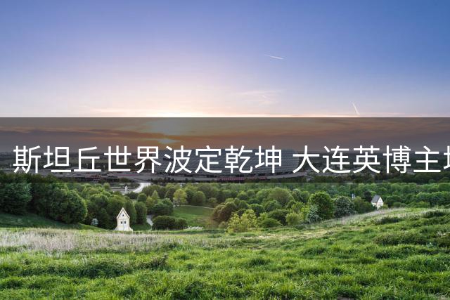 斯坦丘世界波定乾坤 大连英博主场1球险胜辽宁铁人