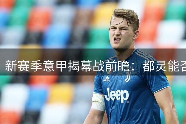 新赛季意甲揭幕战前瞻：都灵能否阻挡来势汹汹的米兰？