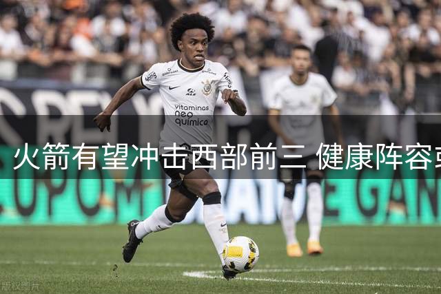 火箭有望冲击西部前三 健康阵容或成马刺雷霆梦魇
