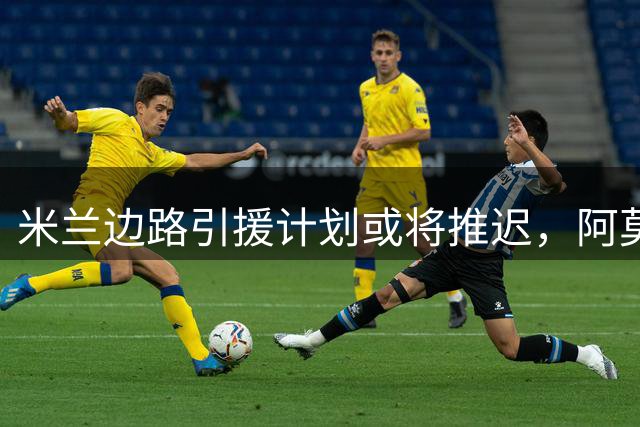 米兰边路引援计划或将推迟，阿莫林密切关注埃斯图皮尼安表现