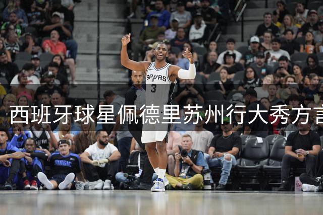 西班牙球星佩德里苏州行大秀方言 世界杯冠军为太湖德比助阵