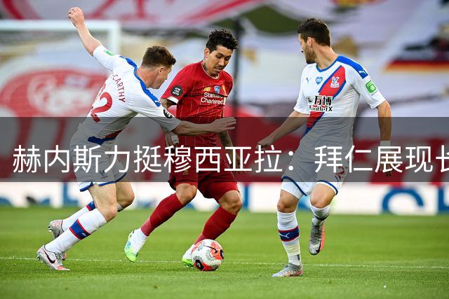 赫内斯力挺穆西亚拉：拜仁展现长期耐心 期待天才中场满血归来