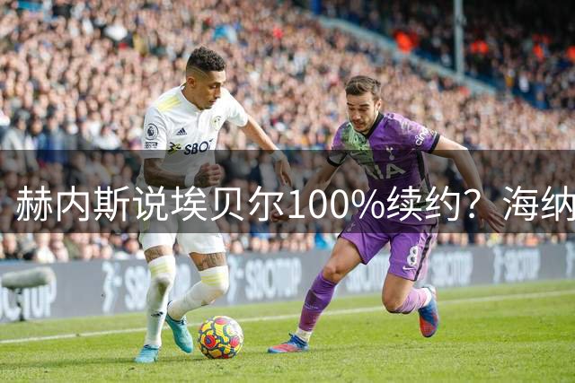 赫内斯说埃贝尔100%续约？海纳：他的意思是我们对夏窗很满意
