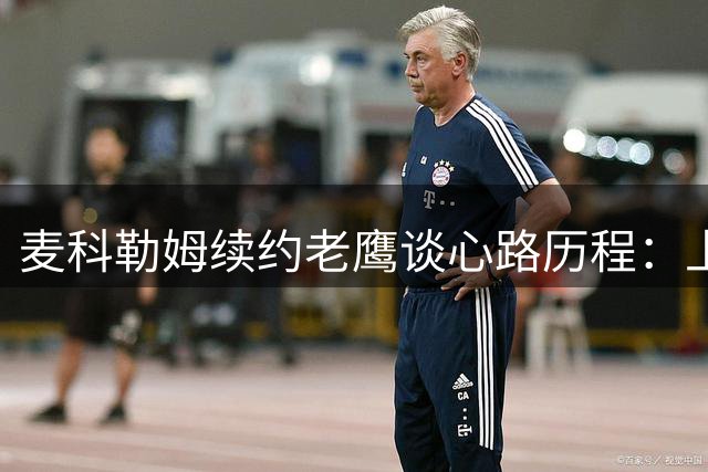 麦科勒姆续约老鹰谈心路历程：上季季后赛积累宝贵经验