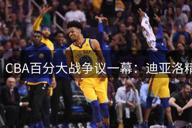 CBA百分大战争议一幕：迪亚洛精彩暴扣遭裁判否决 走步违例引热议